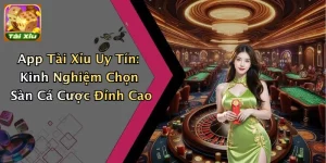 App Tài Xỉu Uy Tín: Kinh Nghiệm Chọn Sàn Cá Cược Đỉnh Cao