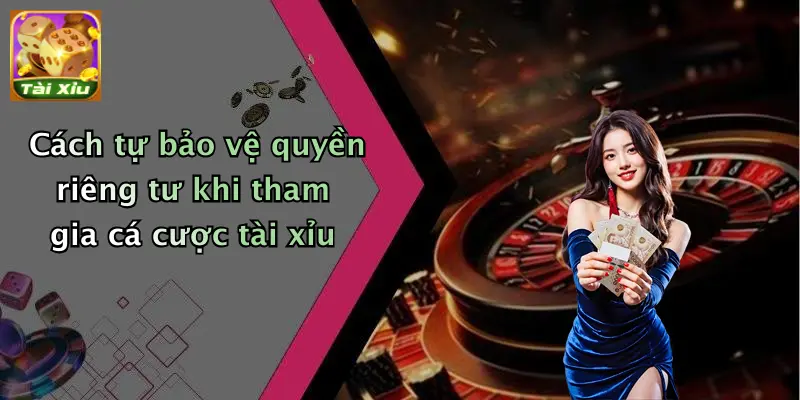 Quyền riêng tư 4 Cách tự bảo vệ quyền riêng tư khi tham gia cá cược tài xỉu