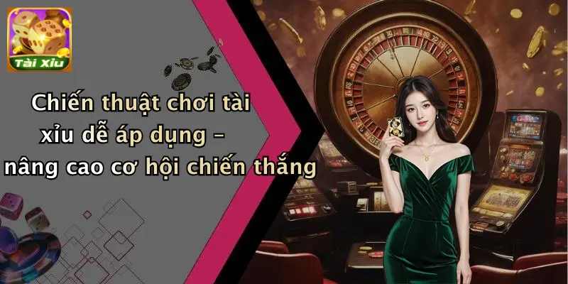 Chiến thuật chơi tài xỉu dễ áp dụng – nâng cao cơ hội chiến thắng