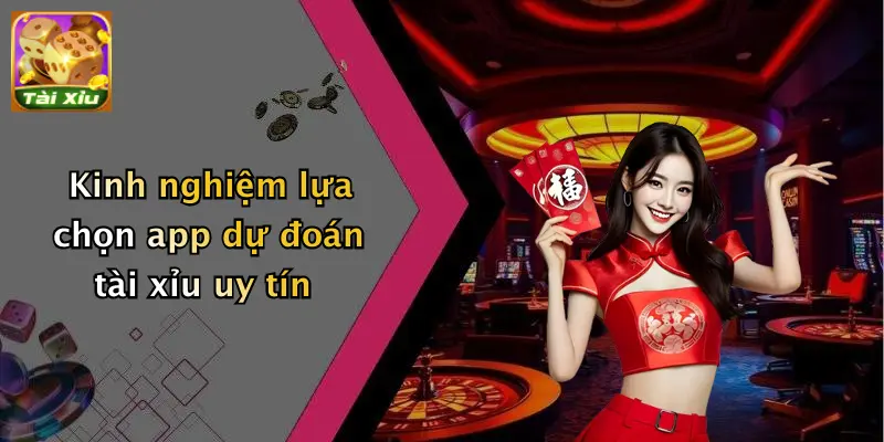 Kinh nghiệm lựa chọn app dự đoán tài xỉu uy tín