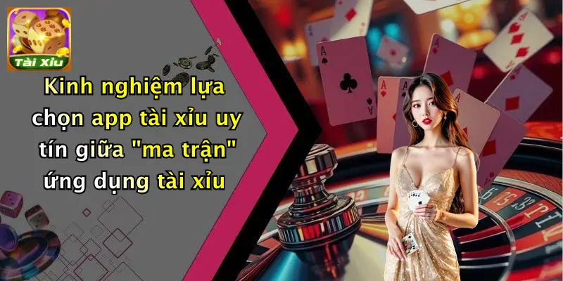 App tài xỉu 2 Kinh nghiệm lựa chọn app tài xỉu uy tín giữa "ma trận" ứng dụng tài xỉu