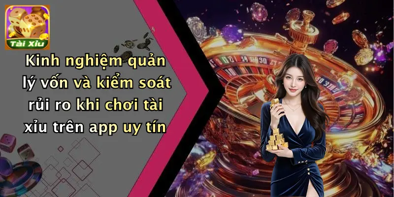 Kinh nghiệm quản lý vốn và kiểm soát rủi ro khi chơi tài xỉu trên app uy tín