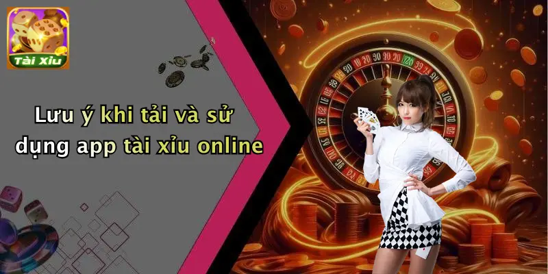 App tài xỉu 4 Lưu ý khi tải và sử dụng app tài xỉu online