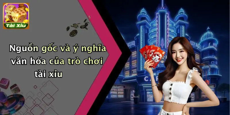 Nguồn gốc và ý nghĩa văn hóa của trò chơi tài xỉu