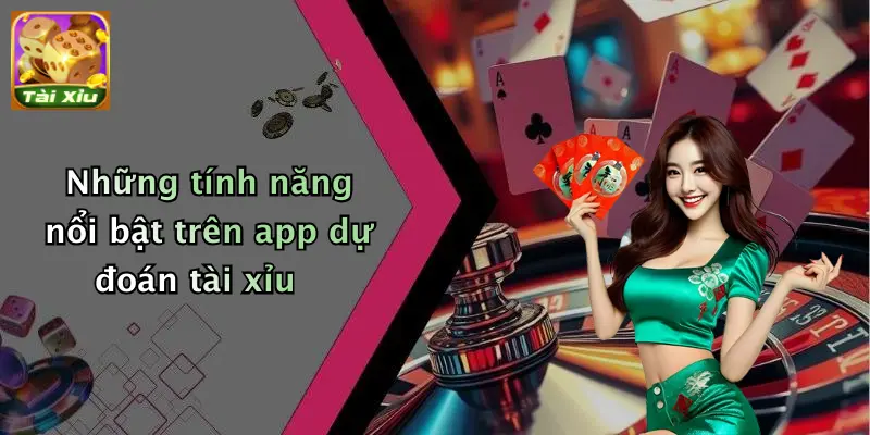 Những tính năng nổi bật trên app dự đoán tài xỉu