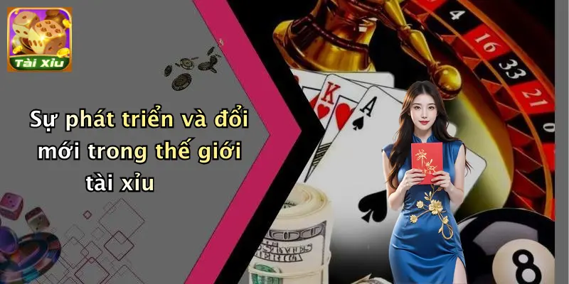 Sự phát triển và đổi mới trong thế giới tài xỉu