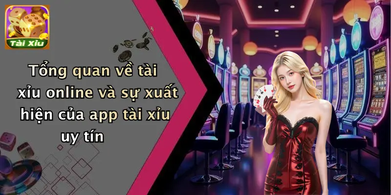 Tổng quan về tài xỉu online và sự xuất hiện của app tài xỉu uy tín